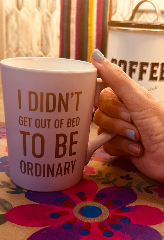 Coffee mug that reads 'I didn't get out of bed to be ordinary'